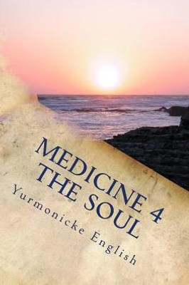 Medicine 4 The Soul: Poetry For The Mind, Body And Soul.