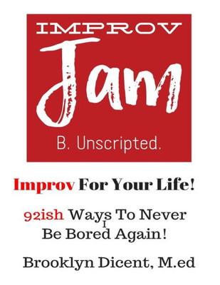 Improv Jam: Improv Your Life!: 92Ish Ways Never Be Bored Again