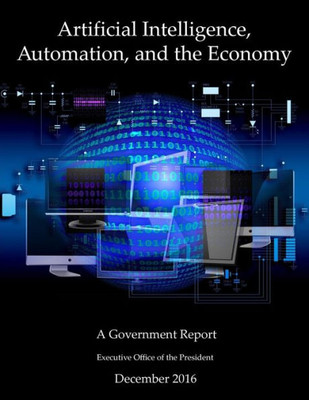 Artificial Intelligence, Automation, And The Economy: A Government Report
