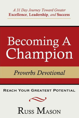 Becoming A Champion: A 31 Day Journey Toward Greater Excellence, Leadership, And Success