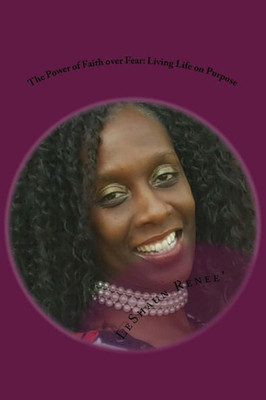 The Power Of Faith Over Fear: Living Life On Purpose