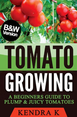 Tomato Growing: A Beginners Guide To Plump & Juicy Tomatoes (B&W Version)