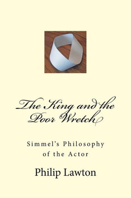The King And The Poor Wretch: Simmel's Philosophy Of The Actor