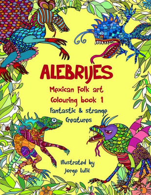 Alebrijes Mexican Folk Art Colouring Book - Fantastic & Strange Creatures: The Magical World Of Alebrijes