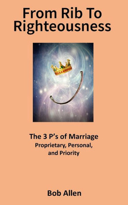From Rib To Righteousness: The 3 P's Of Marriage (Life Series)