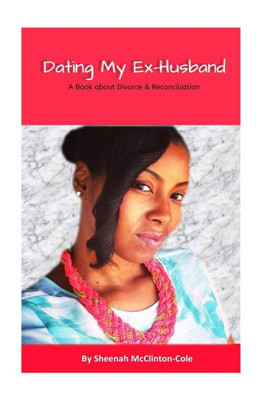 Dating My Ex-Husband: A Book About Divorce And Reconciliation