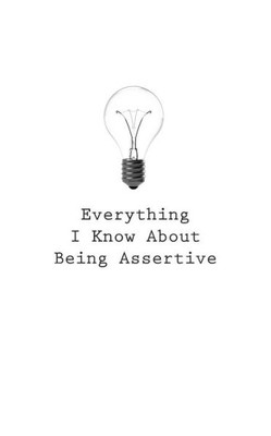 Everything I Know About Being Assertive