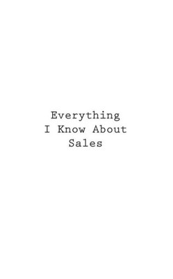 Everything I Know About Sales