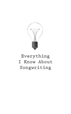 Everything I Know About Songwriting