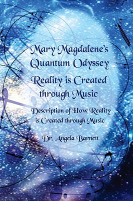 Mary Magdalene's Quantum Odyssey - Reality Is Created Through Music: Description Of How Reality Is Created Through Music