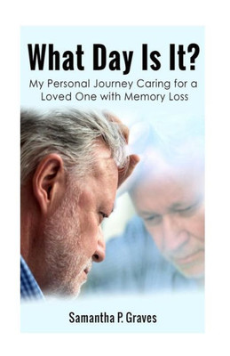 What Day Is It?: My Personal Journey Caring For A Loved One With Memory Loss