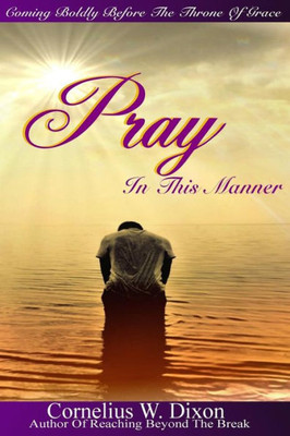 Pray In This Manner: Coming Boldly Before The Throne Of Grace!