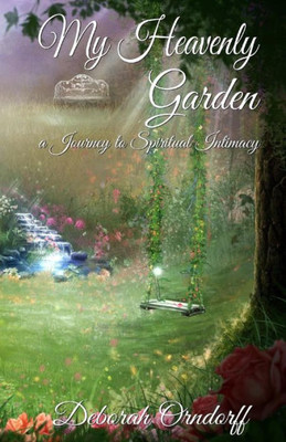 My Heavenly Garden: A Journey To Spiritual Intimacy
