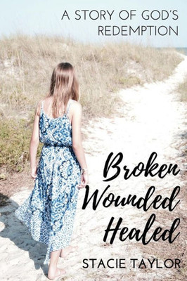 Broken. Wounded. Healed.: A Story Of God's Redemption