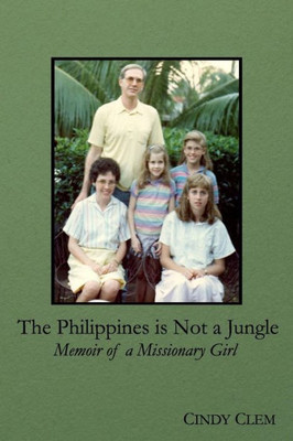 The Philippines Is Not A Jungle: Memoir Of A Missionary Girl