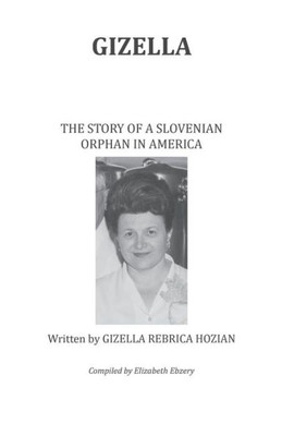 Gizella The Story Of A Slovenian Orphan In America