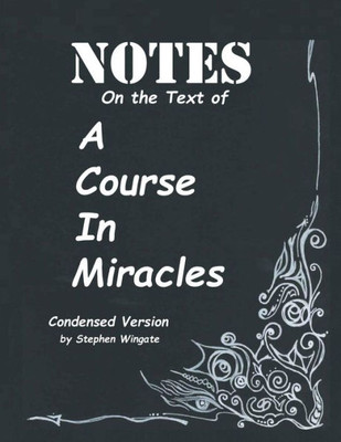 Notes On The Text Of A Course In Miracles: Condensed Version