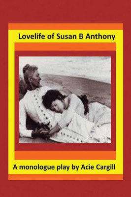 Love Life Of Susan B. Anthony: A Monologue Play