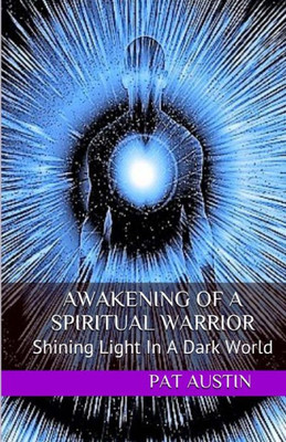 Awakening Of A Spiritual Warrior: Shining Light In A Dark World