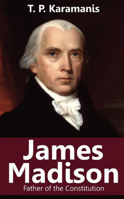 James Madison: Father Of The Constitution (Founding Fathers)