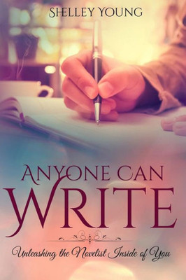 Anyone Can Write!: Unleashing The Novelist Inside Of You