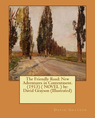 The Friendly Road: New Adventures In Contentment. (1913) ( Novel ) By: David Grayson (Illustrated)