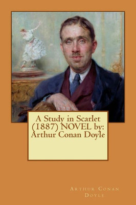 A Study In Scarlet (1887) Novel By: Arthur Conan Doyle