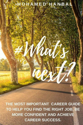 What's Next?: The Most Important Career Guide To Help You Find The Right Job, Be More Confident, And Achieve Career Success.