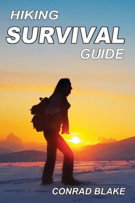 Hiking Survival Guide: Basic Survival Kit And Necessary Survival Skills To Stay Alive In The Wilderness (Survival Guide Books For Hiking And Backpacking)