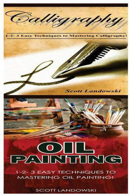 Calligraphy & Oil Painting: 1-2-3 Easy Techniques To Mastering Calligraphy! & 1-2-3 Easy Techniques To Mastering Oil Painting!