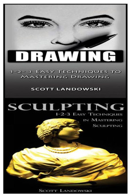 Drawing & Sculpting: 1-2-3 Easy Techniques To Mastering Drawing! & 1-2-3 Easy Techniques In Mastering Sculpting!