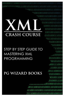 Xml Crash Course: Step By Step Guide To Mastering Xml Programming