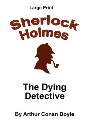 The Dying Detective: Sherlock Holmes In Large Print