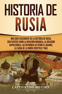 Historia de Rusia: Una guía fascinante de la historia de Rusia, con eventos como la invasión mongola, la invasión napoleónica, las reformas de Pedro ... de la Unión Soviética y más (Spanish Edition) - Paperback