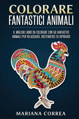Colorare Fantastici Animali: Il Miglior Libro Da Colorare Con 50 Fantastici Animali Per Rilassarsi, Distendersi Ed Ispirarsi (Italian Edition)