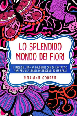 Lo Splendido Mondo Dei Fiori: Il Miglior Libro Da Colorare Con 50 Fantastici Fiori Per Rilassarsi, Distendersi Ed Ispirarsi (Italian Edition)