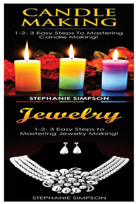 Candle Making & Jewelry: 1-2-3 Easy Steps To Mastering Candle Making! & 1-2-3 Easy Steps To Mastering Jewelry Making!