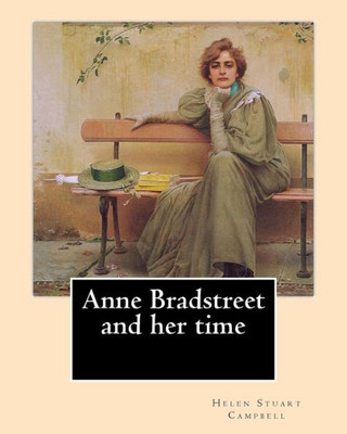 Anne Bradstreet And Her Time, By: Helen Stuart Campbell: Helen Stuart Campbell (Born Helen Stuart; July 5, 1839  July 22, 1918) Was A Social Reformer And Pioneer In The Field Of Home Economics.