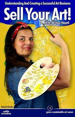 Sell Your Art With All Your Heart: Understanding And Creating A Successful Art Business (Artmarketing)