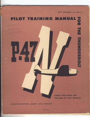 Pilot Training Manual For The Thunderbolt P-47N. By:United States. Army Air Forces. Office Of Flying Safety