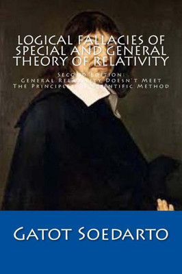 Logical Fallacies Of Special And General Theory Of Relativity: Second Edition: General Relativity DoesnT Meet The Principles Of Scientific Method
