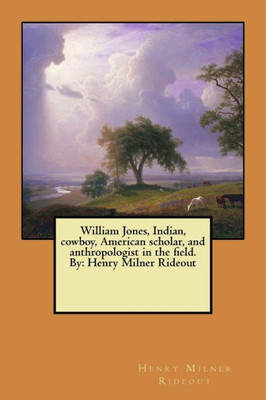 William Jones, Indian, Cowboy, American Scholar, And Anthropologist In The Field. By: Henry Milner Rideout