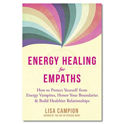 Energy Healing for Empaths: How to Protect Yourself from Energy Vampires, Honor Your Boundaries, and Build Healthier Relationships