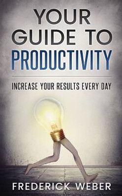 Your Guide To Productivity: Increase Your Results Every Day