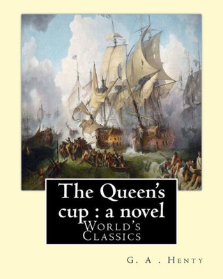 The Queen's Cup : A Novel , By : G. A . Henty (World's Classics): George Alfred Henty (8 December 1832  16 November 1902) Was A Prolific English ... That Were Popular In The Late 19Th Century.