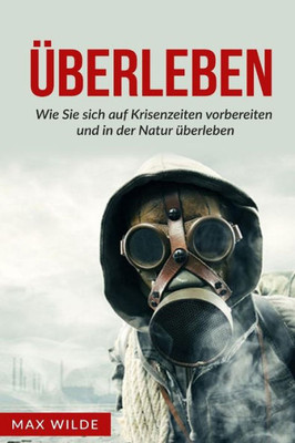 uberleben: Wie Sie Sich Auf Krisenzeiten Vorbereiten Und In Der Natur uberleben (German Edition)