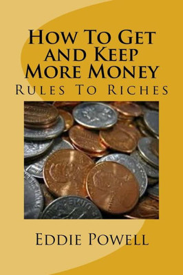 How To Get And Keep More Money: Rules To Riches