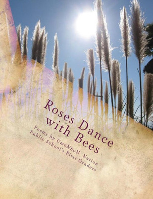 Roses Dance With Bees: Poems By Umonhon Nation Public Schools First Graders