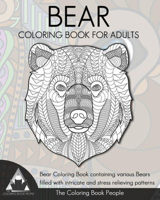 Bear Coloring Book For Adults: Bear Coloring Book Containing Various Bears Filled With Intricate And Stress Relieving Patterns. (Coloring Books For Adults)