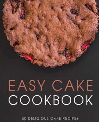 Easy Cake Cookbook: 50 Delicious Cake Recipes